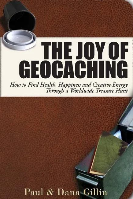 The Joy of Geocaching: How to Find Health, Happiness and Creative Energy Through a Worldwide Treasure Hunt - Paperback