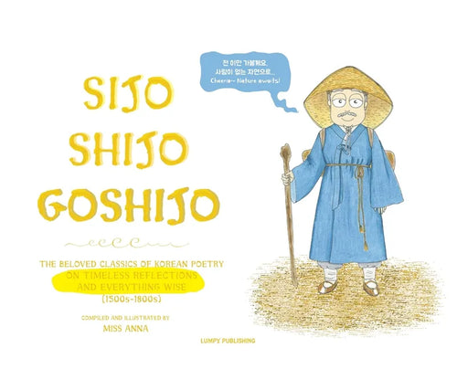 Sijo Shijo Goshijo: The Beloved Classics of Korean Poetry on Timeless Reflections and Everything Wise (1500s-1800s) - Hardcover