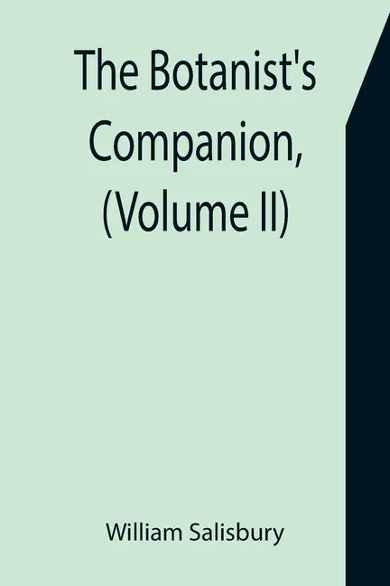 The Botanist's Companion, (Volume II) Or an Introduction to the Knowledge of Practical Botany, and the Uses of Plants. Either Growing Wild in Great Br - Paperback
