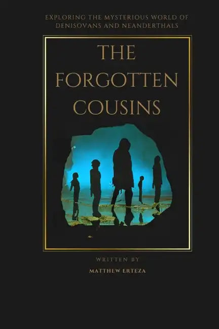 The Forgotten Cousins: Exploring the Mysterious World of Denisovans and Neanderthals - Paperback