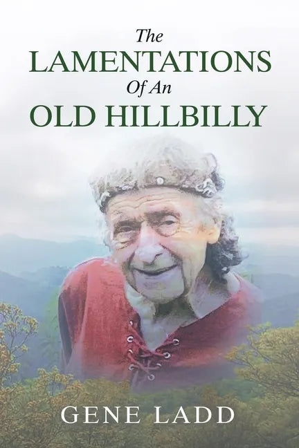 The Lamentations of an Old Hillbilly: A Collection of Poems, Recipes and Stories of How Faith Guided My Life. - Paperback