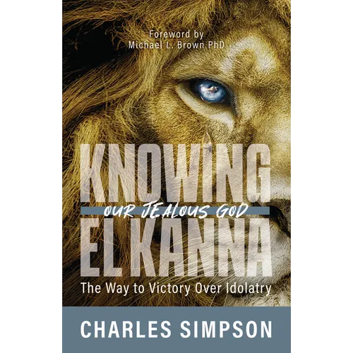 Knowing El Kanna, Our Jealous God: The Way to Victory Over Idolatry - Paperback
