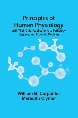 Principles Of Human Physiology: With Their Chief Applications To Pathology, Hygiene, And Forensic Medicine - Paperback
