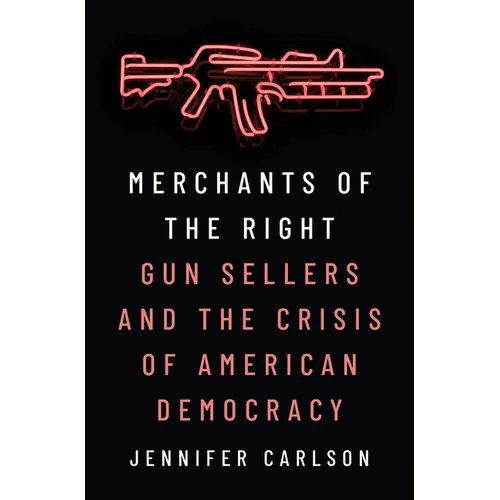 Merchants of the Right: Gun Sellers and the Crisis of American Democracy - Paperback