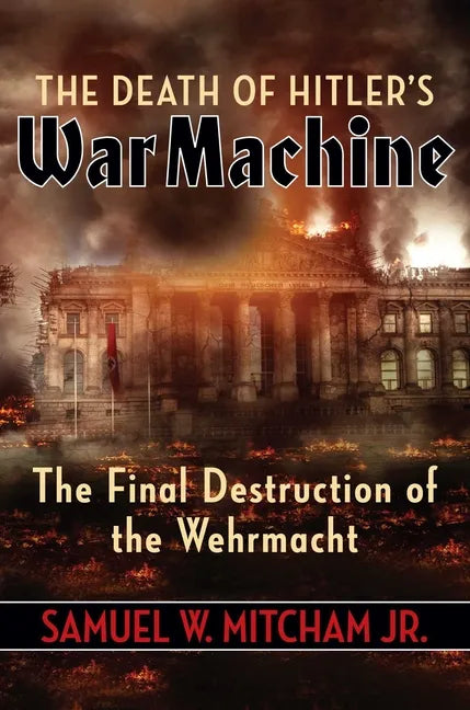 The Death of Hitler's War Machine: The Final Destruction of the Wehrmacht - Hardcover