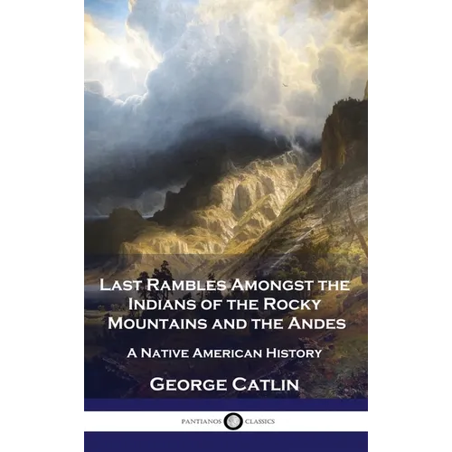 Last Rambles Amongst the Indians of the Rocky Mountains and the Andes: A Native American History - Hardcover