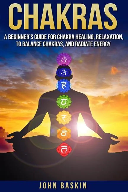 Chakras: A Beginner's Guide For Chakra Healing, Relaxation, To Balance Chakras, - Paperback
