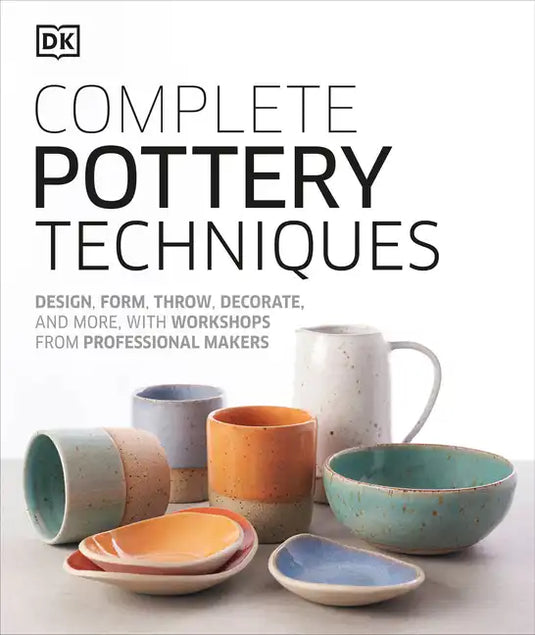 Complete Pottery Techniques: Design, Form, Throw, Decorate and More, with Workshops from Professional Makers - Hardcover
