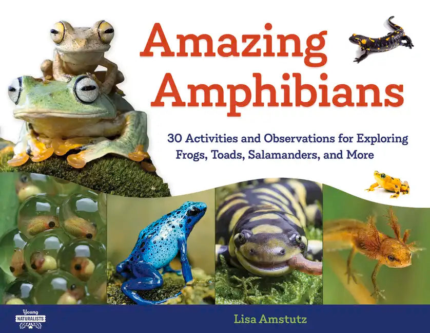 Amazing Amphibians: 30 Activities and Observations for Exploring Frogs, Toads, Salamanders, and More Volume 6 - Paperback