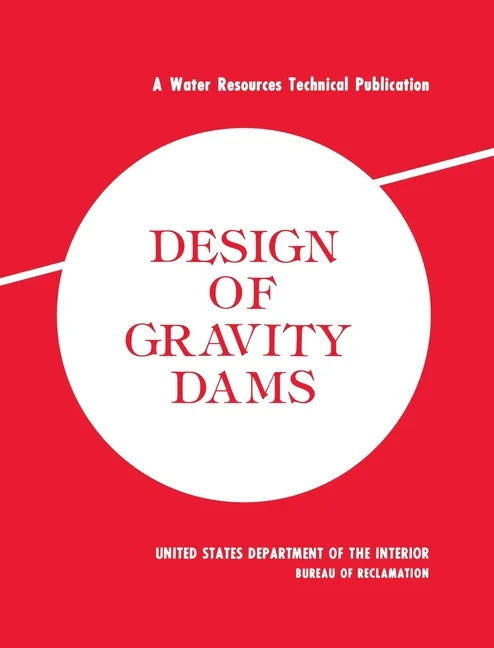Design of Gravity Dams: Design Manual for Concrete Gravity Dams (A Water Resources Technical Publication) - Hardcover