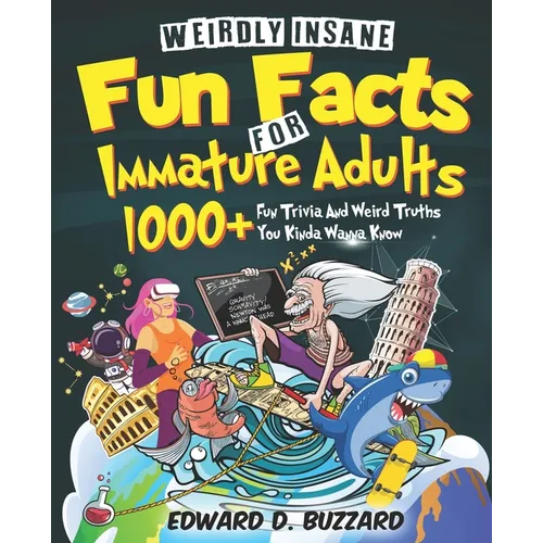 Weirdly Insane Fun Facts For Immature Adults: 1000+ Fun Trivia And Weird Truths You Kinda Wanna Know - Paperback