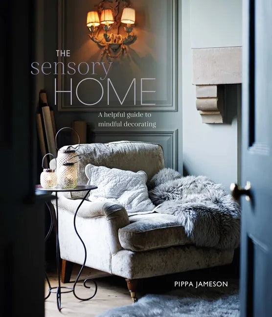 The Sensory Home: An Inspiring Guide to Mindful Decorating - Hardcover