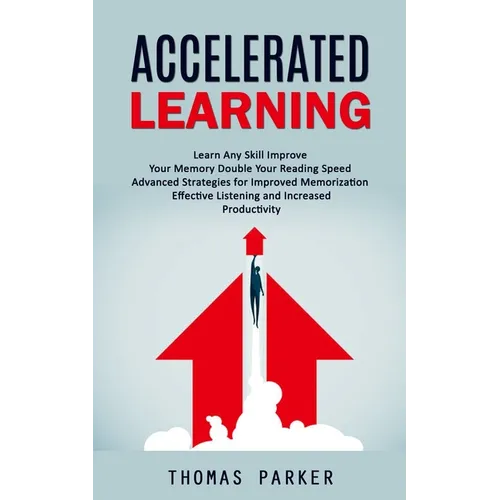 Accelerated Learning: Learn Any Skill Improve Your Memory Double Your Reading Speed (Advanced Strategies for Improved Memorization Effective - Paperback