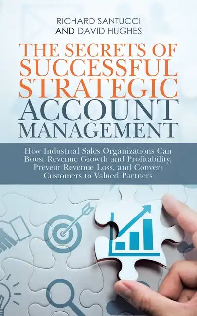 The Secrets of Successful Strategic Account Management: How Industrial Sales Organizations Can Boost Revenue Growth and Profitability, Prevent Revenue - Paperback