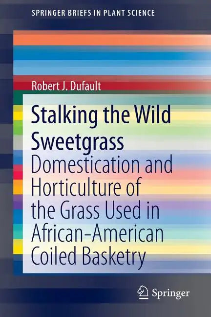 Stalking the Wild Sweetgrass: Domestication and Horticulture of the Grass Used in African-American Coiled Basketry - Paperback