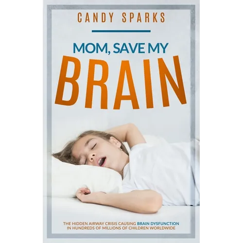 Mom, Save My Brain: The Hidden Airway Crisis Causing Brain Dysfunction in Hundreds of Millions of Children Worldwide - Paperback