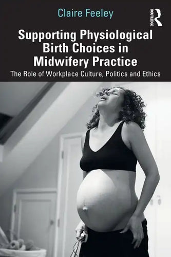 Supporting Physiological Birth Choices in Midwifery Practice: The Role of Workplace Culture, Politics and Ethics - Paperback