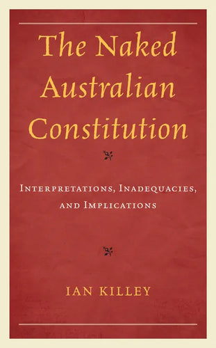 The Naked Australian Constitution: Interpretations, Inadequacies, and Implications - Hardcover