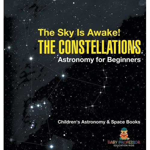 The Sky Is Awake! The Constellations - Astronomy for Beginners Children's Astronomy & Space Books - Hardcover