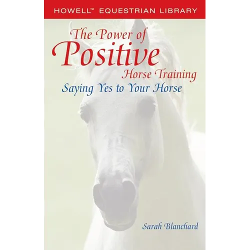 The Power of Positive Horse Training: Saying Yes to Your Horse - Hardcover