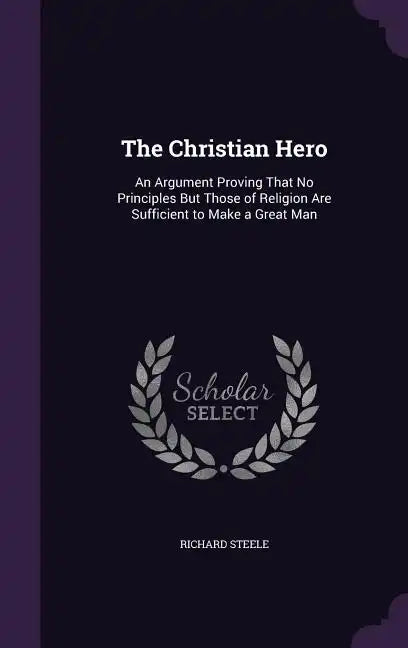 The Christian Hero: An Argument Proving That No Principles But Those of Religion Are Sufficient to Make a Great Man - Hardcover