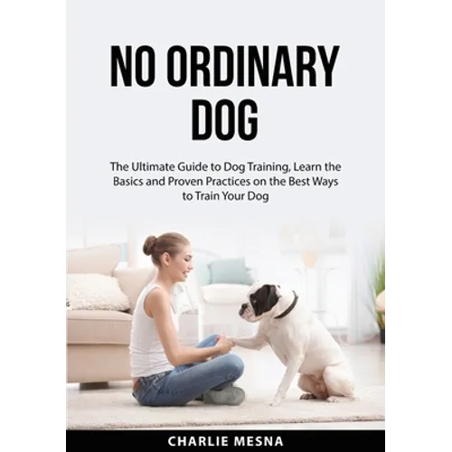 No Ordinary Dog: The Ultimate Guide to Dog Training, Learn the Basics and Proven Practices on the Best Ways to Train Your Dog - Paperback