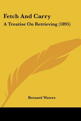 Fetch And Carry: A Treatise On Retrieving (1895) - Paperback