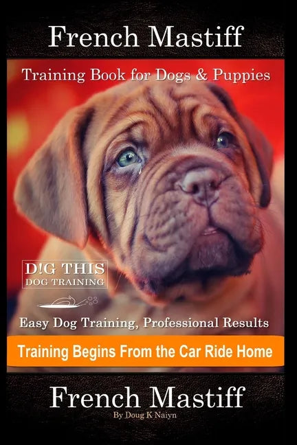 French Mastiff Training Book for Dogs & Puppies By D!G THIS DOG Training, Easy Dog Training, Professional Results, Training Begins from the Car Ride H - Paperback