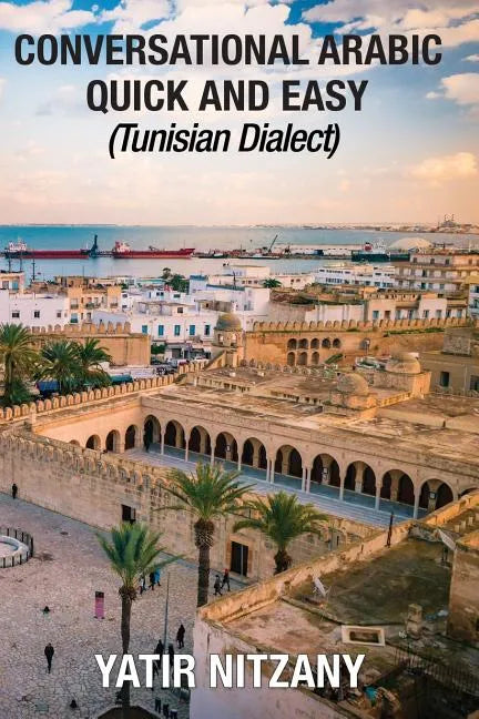 Conversational Arabic Quick and Easy: Tunisian Arabic Dialect, Tunisia, Tunis, Travel to Tunisia, Tunisia Travel Guide - Paperback