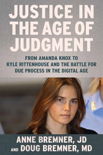 Justice in the Age of Judgment: From Amanda Knox to Kyle Rittenhouse and the Battle for Due Process in the Digital Age - Hardcover