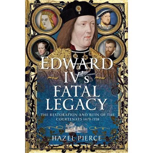 Edward IV's Fatal Legacy: The Restoration and Ruin of the Courtenays 1479-1558 - Hardcover