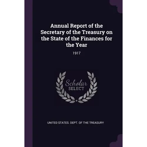 Annual Report of the Secretary of the Treasury on the State of the Finances for the Year: 1917 - Paperback