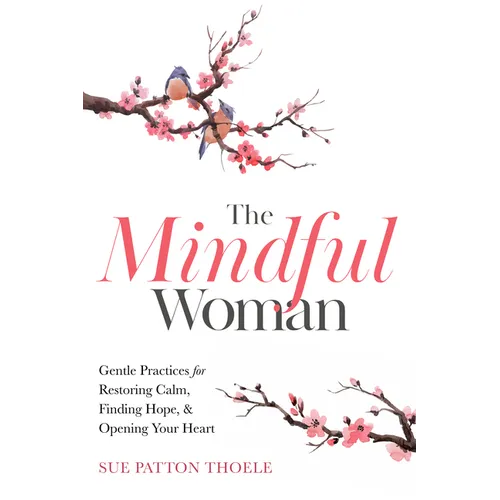 The Mindful Woman: Gentle Practices for Restoring Calm, Finding Hope, and Opening Your Heart - Paperback