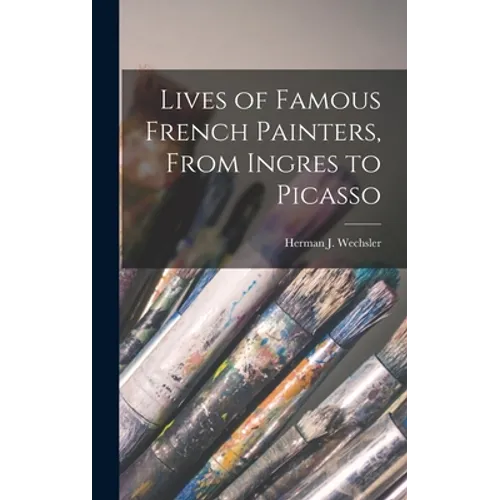 Lives of Famous French Painters, From Ingres to Picasso - Hardcover