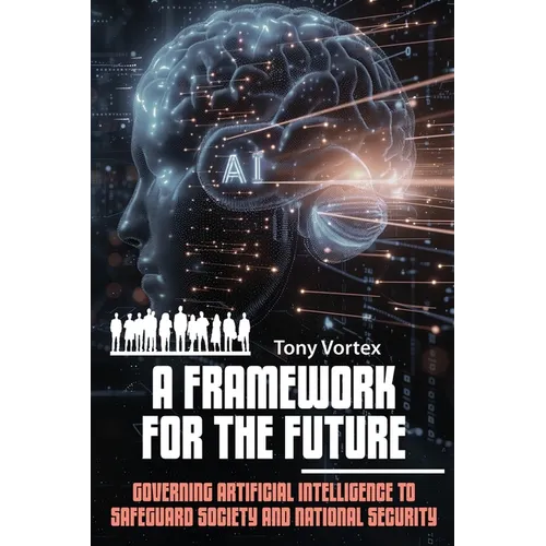 A Framework for the Future: Governing Artificial Intelligence to Safeguard Society and National Security - Paperback
