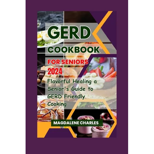 Gerd Cookbook for Seniors 2024: Flavorful Healing a Senior's Guide to GERD-Friendly Cooking - Paperback