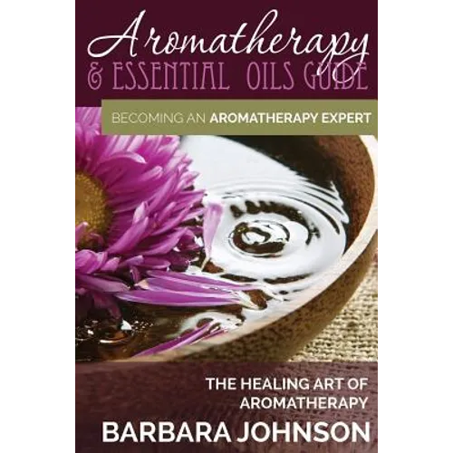 Aromatherapy & Essential Oils Guide: Becoming an Aromatherapy Expert: The Healing Art of Aromatherapy - Paperback