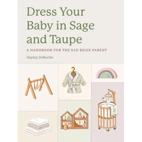 Dress Your Baby in Sage and Taupe: A Handbook for the Sad Beige Parent - Hardcover