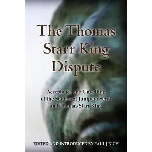 The Thomas Starr King Dispute: Acceptance and Unveiling of the Statues of Junipero Serra and Thomas Starr King - Paperback