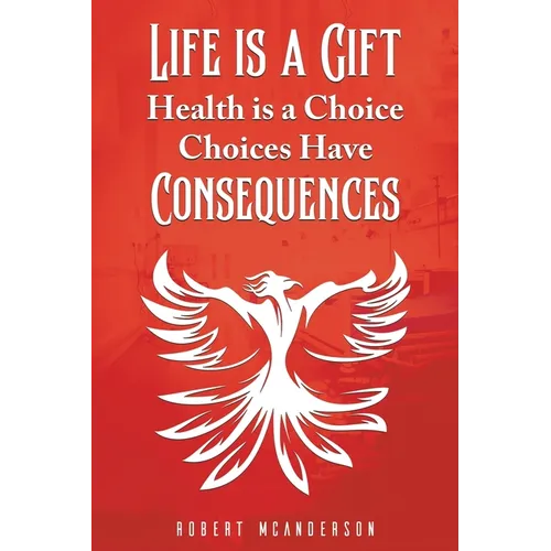 Life Is a Gift; Health Is a Choice, Choices Have Consequences - Paperback
