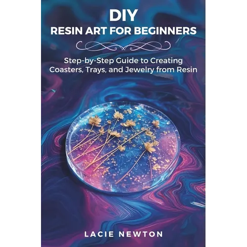DIY Resin Art for Beginners: Step-by-Step Guide to Creating Coasters, Trays, and Jewelry from Resin - Paperback