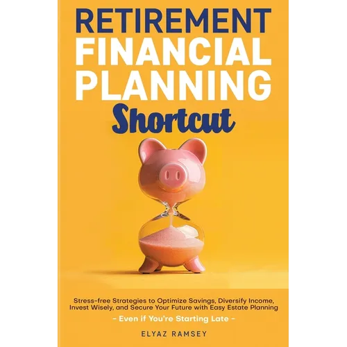 Retirement Financial Planning Shortcut: Easy Strategies to Optimize Savings, Diversify Income, Learn How to Invest, and Simplify Estate Planning to Se - Paperback
