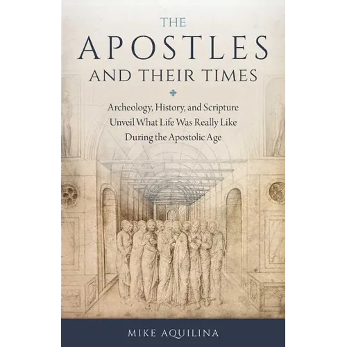 The Apostles and Their Times: Archeology, History, and Scripture Unveil What Life Was Really Like During the Apostolic Age - Paperback