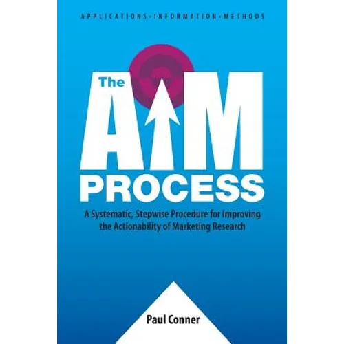 The AIM Process: A Systematic, Stepwise Procedure for Improving the Actionability of Marketing Research - Paperback