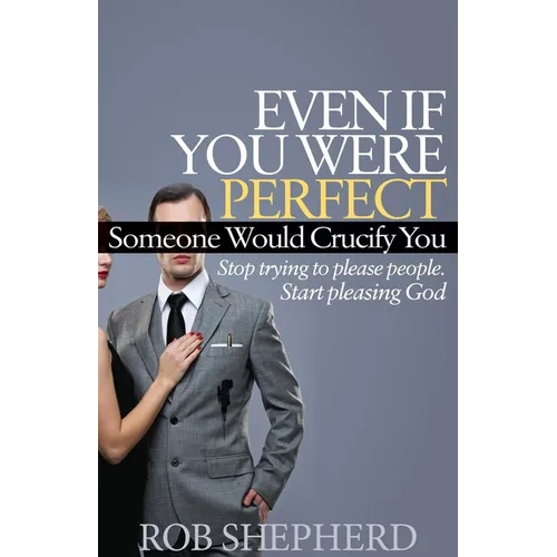 Even If You Were Perfect, Someone Would Crucify You: Stop Trying to Please People. Start Pleasing God - Paperback