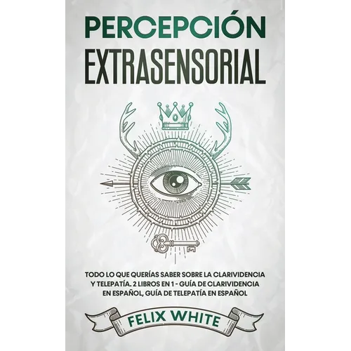 Percepción Extrasensorial: Todo lo que Querías Saber Sobre la Clarividencia y Telepatía. 2 Libros en 1 - Guía de Clarividencia en Español, Guía de Tel - Paperback