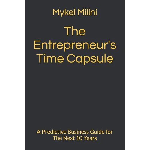 The Entrepreneur's Time Capsule: A Predictive Business Guide for The Next 10 Years - Paperback