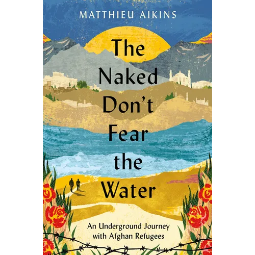 The Naked Don't Fear the Water: An Underground Journey with Afghan Refugees - Paperback