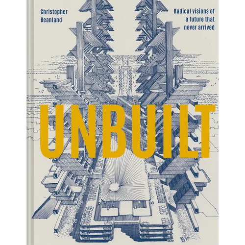 Unbuilt: Radical Visions of a Future That Never Arrived - Hardcover