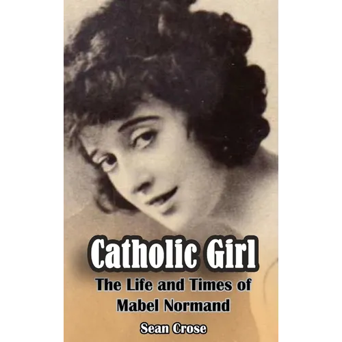 Catholic Girl (hardback): The Life and Times of Mabel Normand